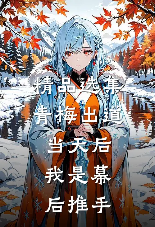 精品选集青梅出道当天后，我是幕后推手