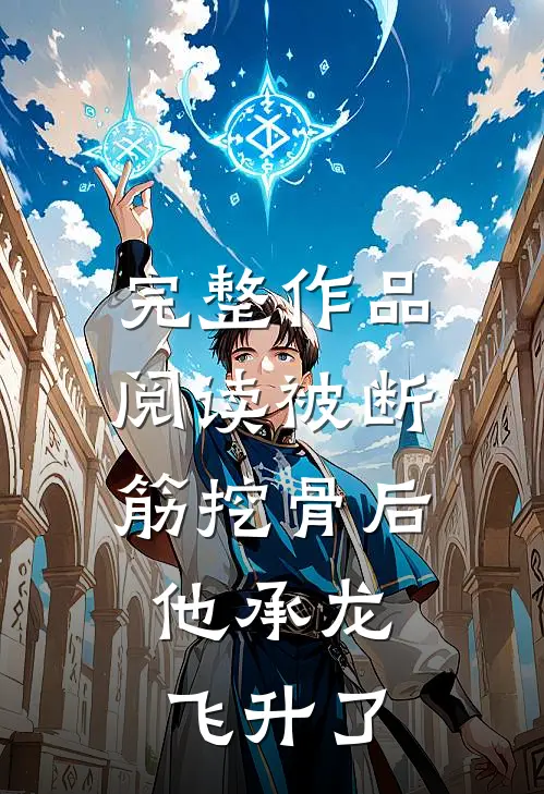 完整作品阅读被断筋挖骨后，他承龙飞升了