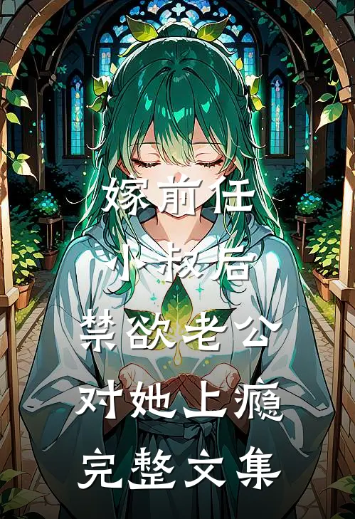 嫁前任小叔后，禁欲老公对她上瘾完整文集