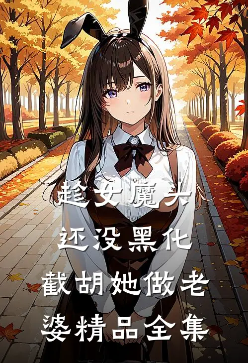 趁女魔头还没黑化，截胡她做老婆精品全集