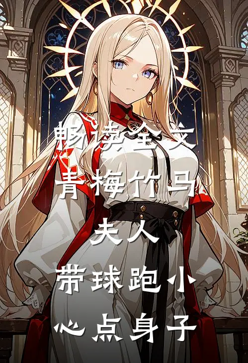 畅读全文青梅竹马：夫人，带球跑小心点身子