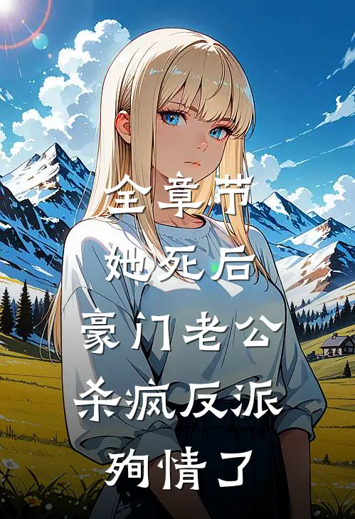 全章节她死后，豪门老公杀疯反派殉情了