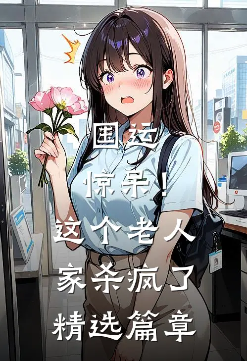 国运：惊呆！这个老人家杀疯了精选篇章