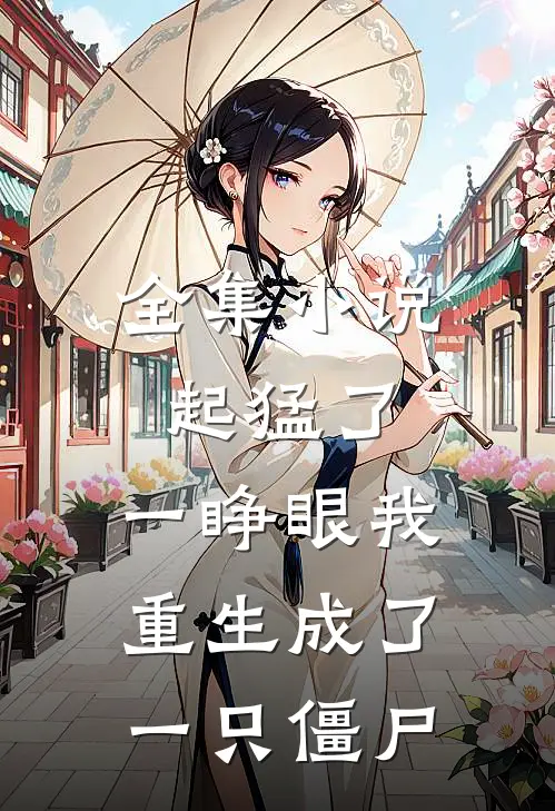 全集小说起猛了，一睁眼我重生成了一只僵尸