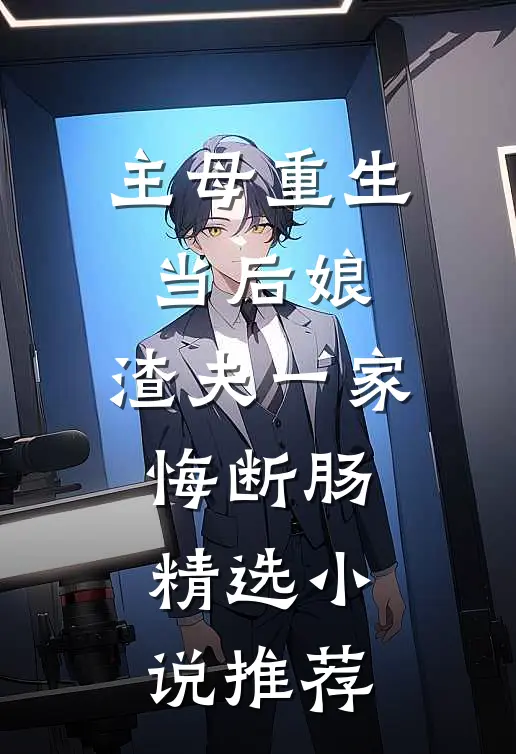 主母重生当后娘，渣夫一家悔断肠精选小说推荐