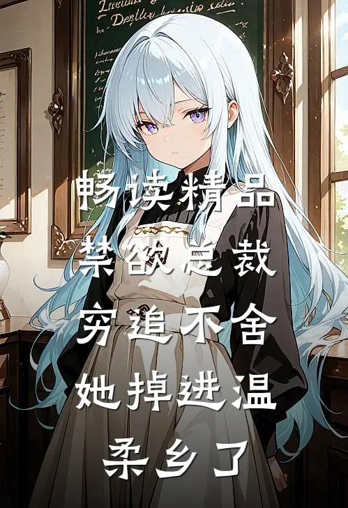 畅读精品禁欲总裁穷追不舍，她掉进温柔乡了