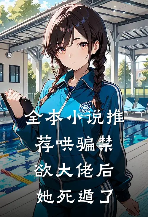 全本小说推荐哄骗禁欲大佬后，她死遁了