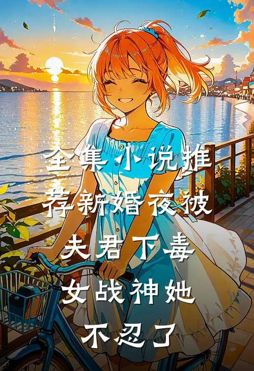 全集小说推荐新婚夜被夫君下毒，女战神她不忍了