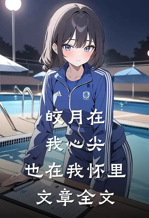 皎月在我心尖，也在我怀里文章全文