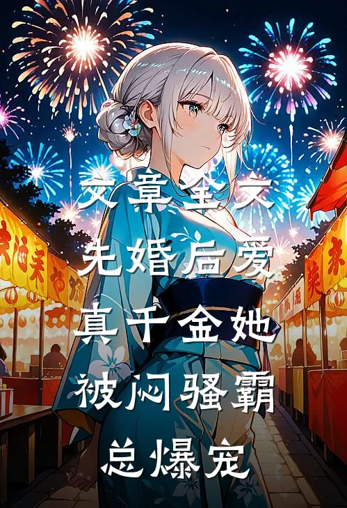 文章全文先婚后爱：真千金她被闷骚霸总爆宠