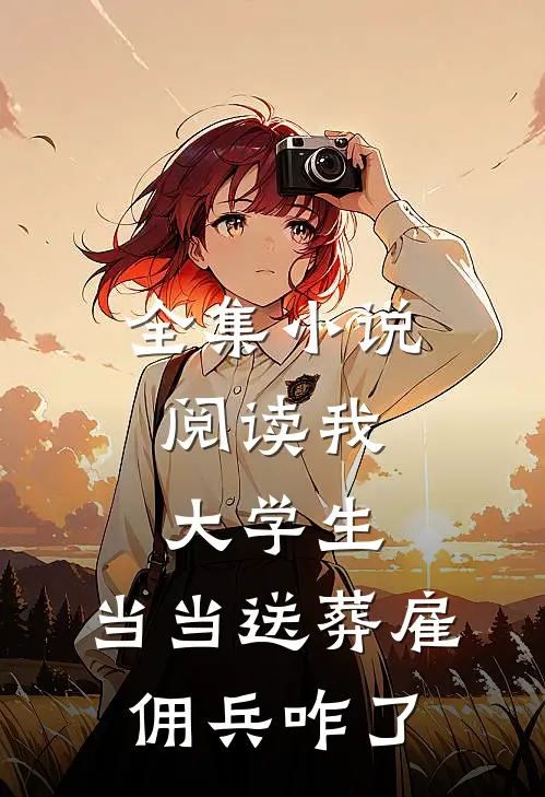 全集小说阅读我，大学生，当当送葬雇佣兵咋了