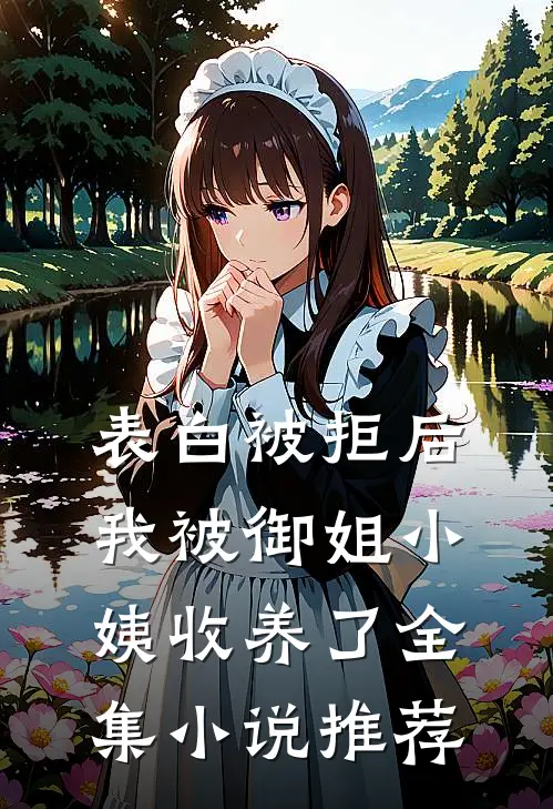 表白被拒后，我被御姐小姨收养了全集小说推荐