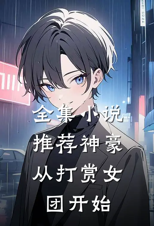 全集小说推荐神豪：从打赏女团开始