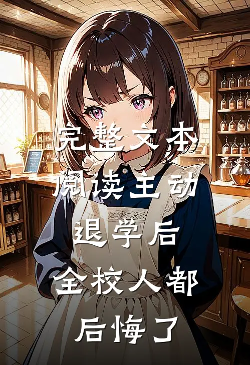 完整文本阅读主动退学后，全校人都后悔了