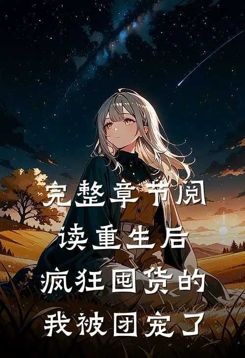 完整章节阅读重生后，疯狂囤货的我被团宠了