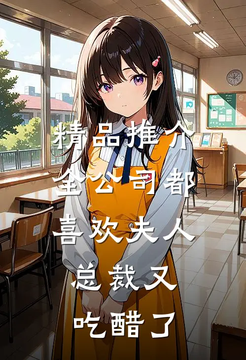 精品推介全公司都喜欢夫人，总裁又吃醋了