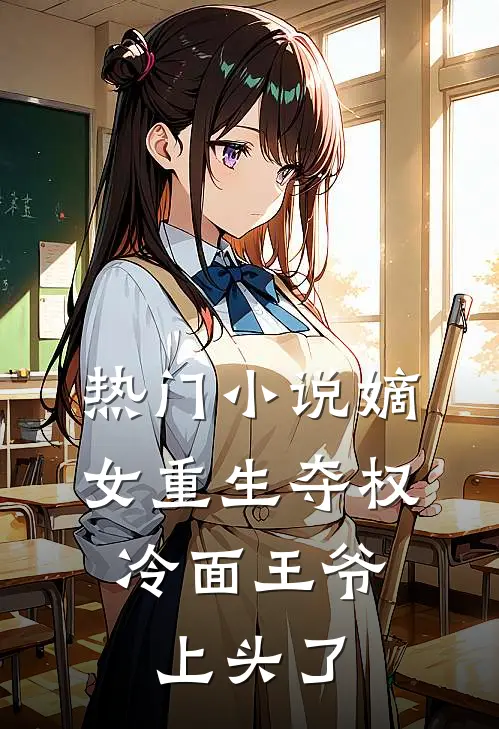 热门小说嫡女重生夺权，冷面王爷上头了