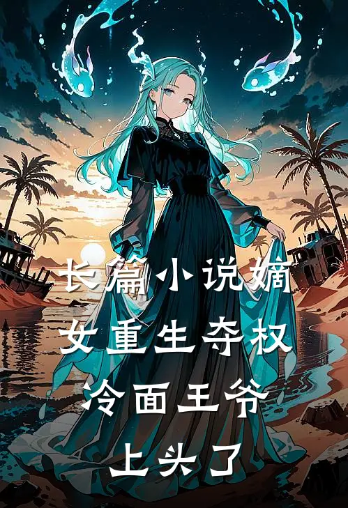 长篇小说嫡女重生夺权，冷面王爷上头了