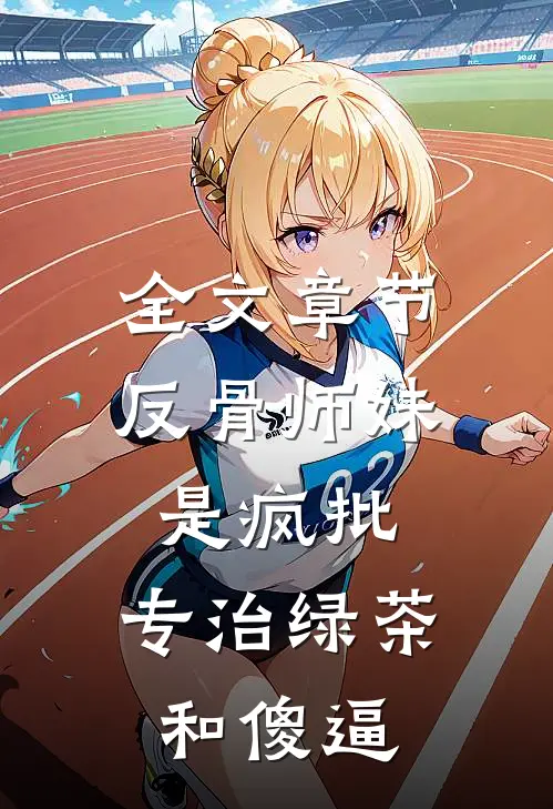 全文章节反骨师妹是疯批，专治绿茶和傻逼