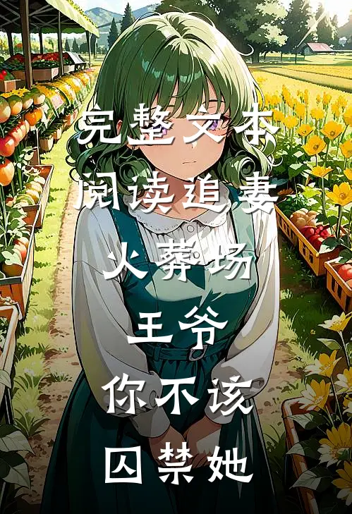 完整文本阅读追妻火葬场：王爷，你不该囚禁她