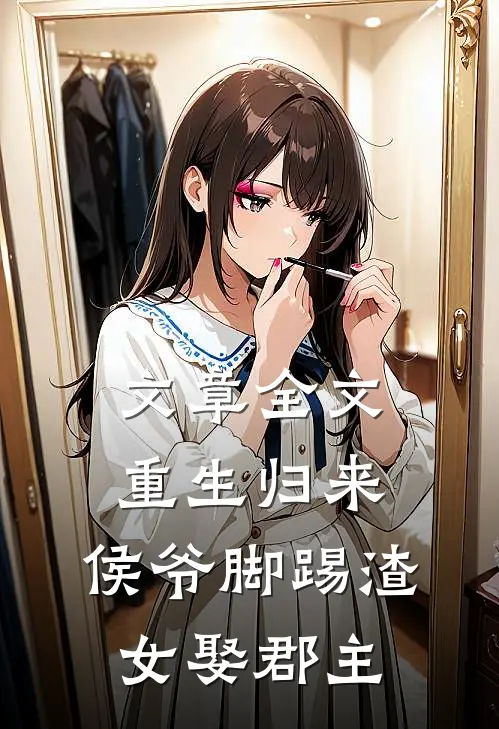 文章全文重生归来，侯爷脚踢渣女娶郡主