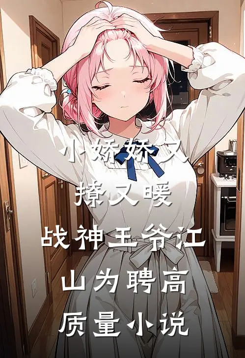 小娇娇又撩又暖，战神王爷江山为聘高质量小说