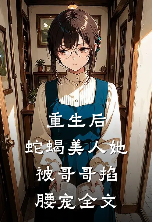 重生后，蛇蝎美人她被哥哥掐腰宠全文