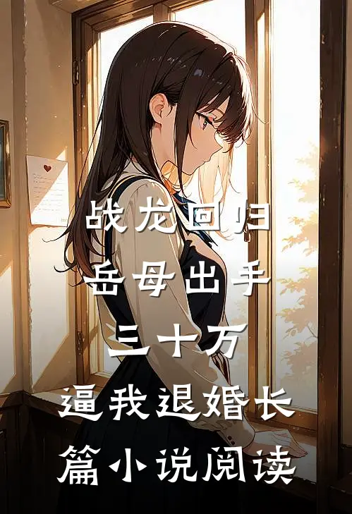 战龙回归：岳母出手三十万，逼我退婚长篇小说阅读
