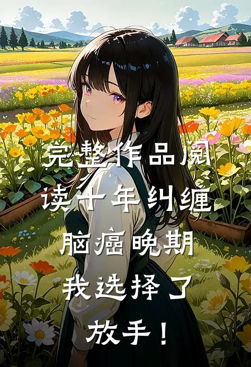 完整作品阅读十年纠缠：脑癌晚期，我选择了放手！