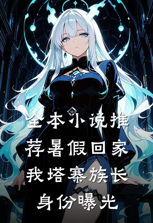 全本小说推荐暑假回家，我塔寨族长身份曝光
