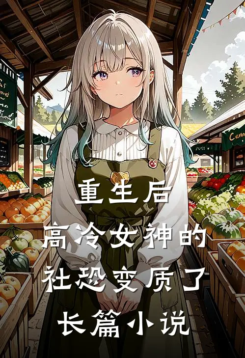 重生后，高冷女神的社恐变质了长篇小说
