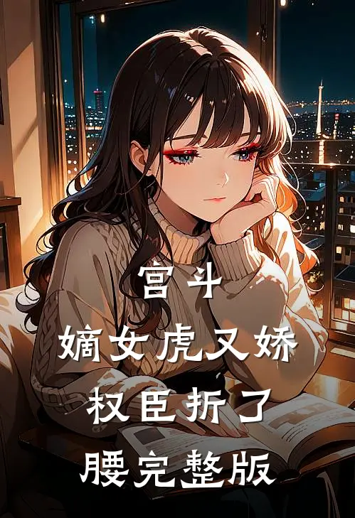 宫斗：嫡女虎又娇，权臣折了腰完整版