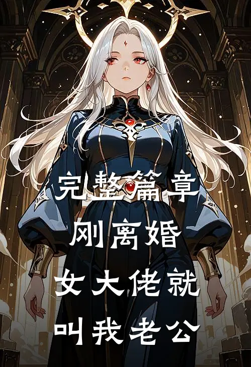 完整篇章刚离婚，女大佬就叫我老公