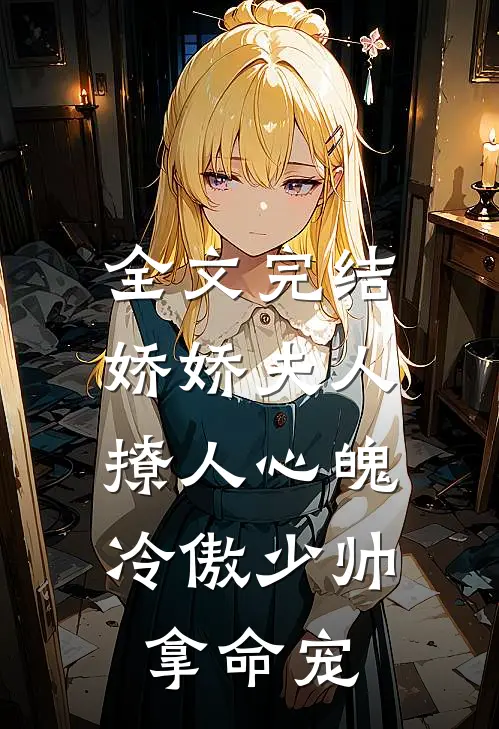 全文完结娇娇夫人撩人心魄，冷傲少帅拿命宠