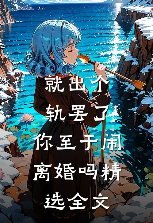 就出个轨罢了，你至于闹离婚吗精选全文