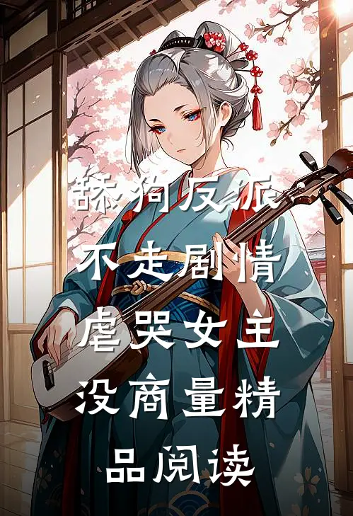 舔狗反派不走剧情，虐哭女主没商量精品阅读