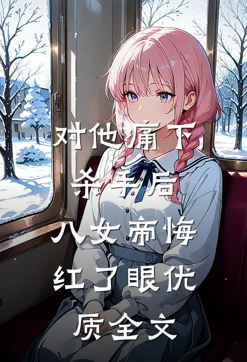 对他痛下杀手后，八女帝悔红了眼优质全文
