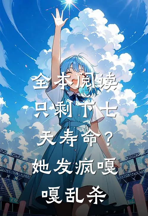 全本阅读只剩下七天寿命？她发疯嘎嘎乱杀