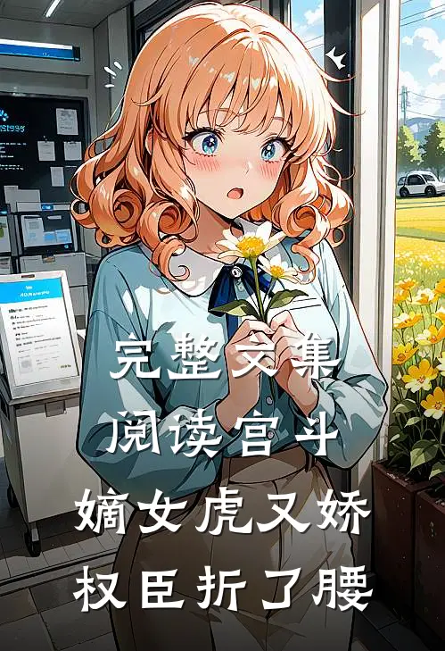 完整文集阅读宫斗：嫡女虎又娇，权臣折了腰