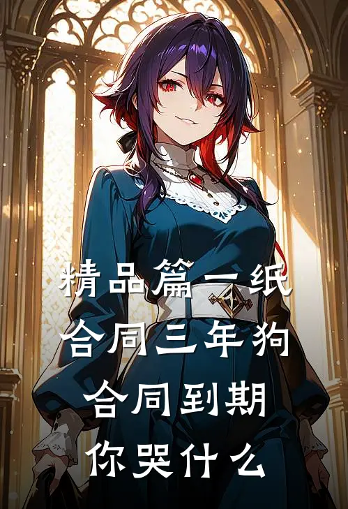 精品篇一纸合同三年狗，合同到期你哭什么