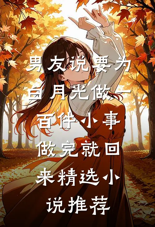 男友说要为白月光做一百件小事，做完就回来精选小说推荐