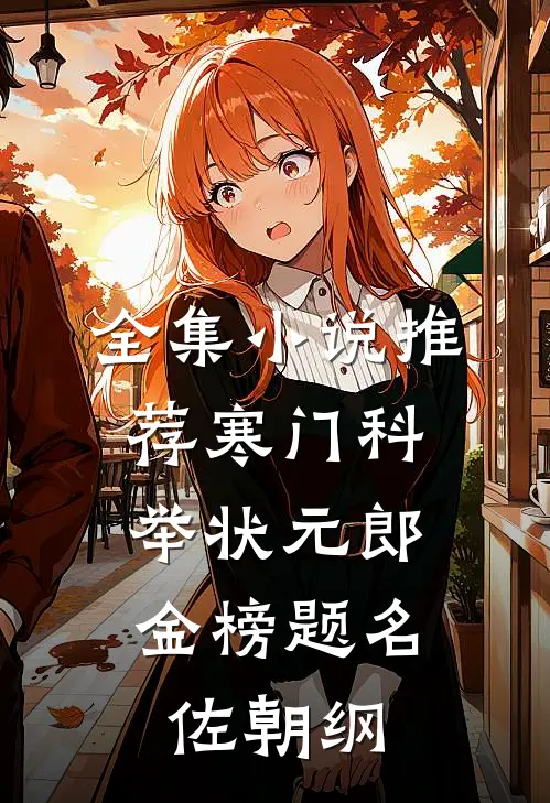 全集小说推荐寒门科举状元郎，金榜题名佐朝纲