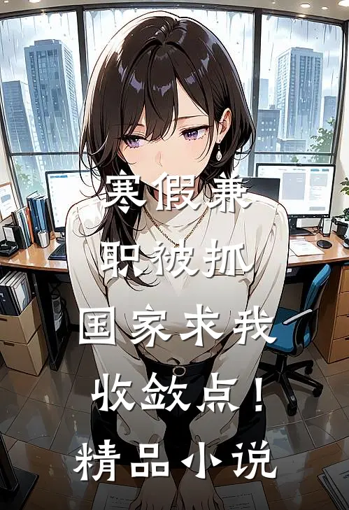 寒假兼职被抓，国家求我收敛点！精品小说