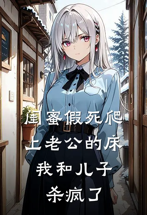 闺蜜假死爬上老公的床，我和儿子杀疯了