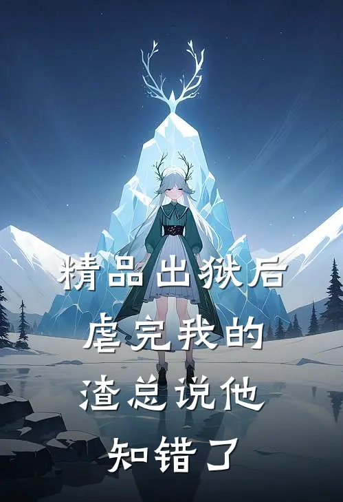 精品出狱后，虐完我的渣总说他知错了