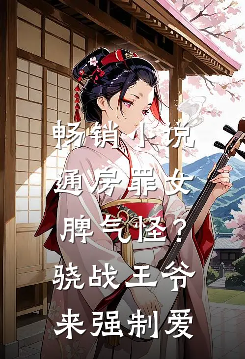 畅销小说通房罪女脾气怪？骁战王爷来强制爱