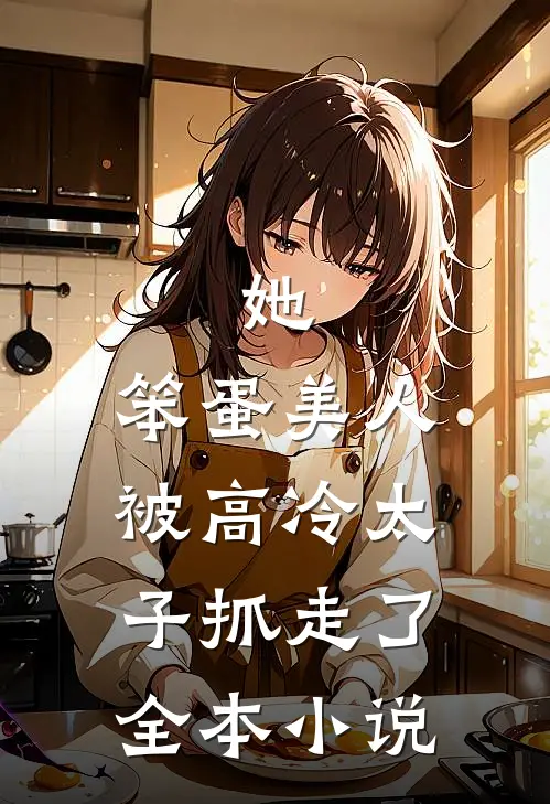 她，笨蛋美人，被高冷太子抓走了全本小说