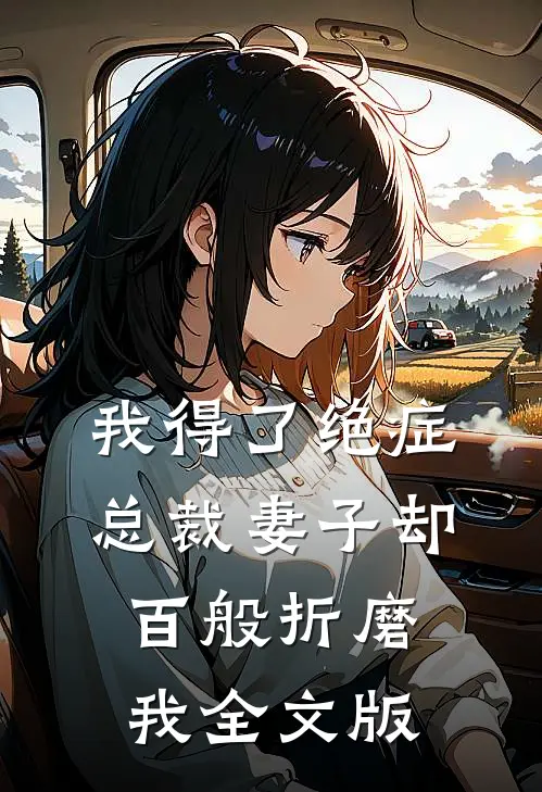我得了绝症，总裁妻子却百般折磨我全文版