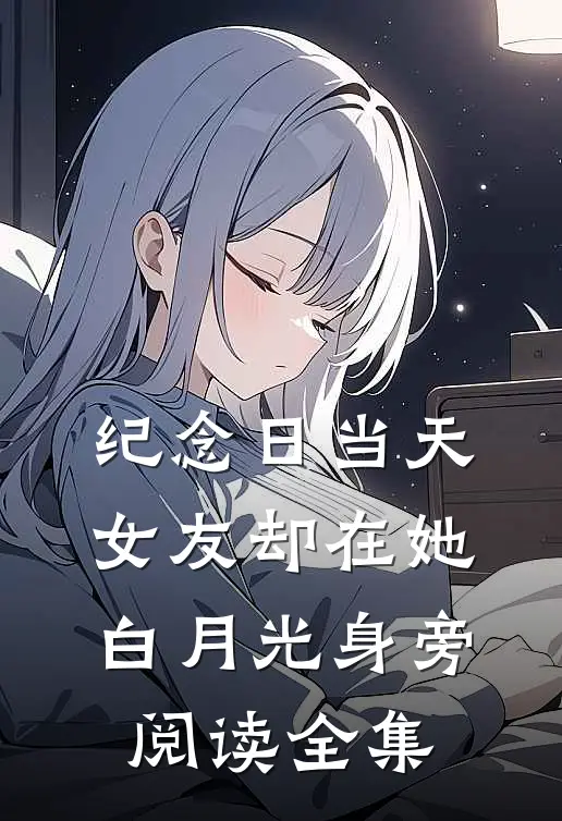 纪念日当天，女友却在她白月光身旁阅读全集