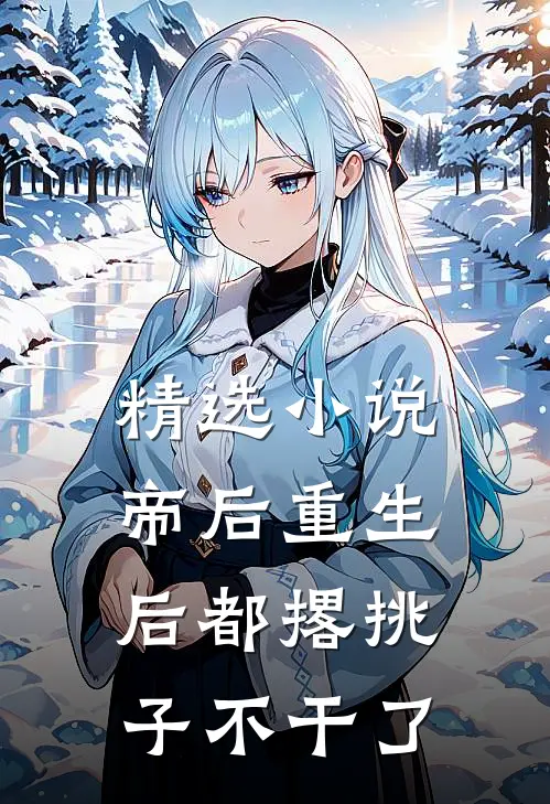 精选小说帝后重生后都撂挑子不干了